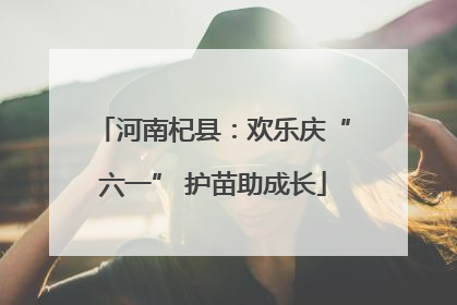 河南杞县：欢乐庆“六一” 护苗助成长