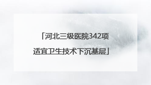 河北三级医院342项适宜卫生技术下沉基层