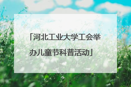 河北工业大学工会举办儿童节科普活动