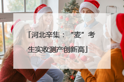河北辛集：“麦”考生实收测产创新高