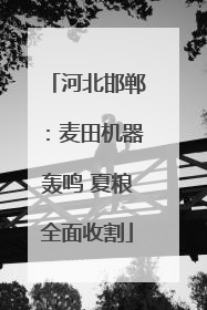 河北邯郸：麦田机器轰鸣 夏粮全面收割