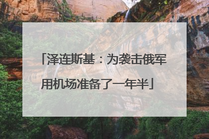 泽连斯基：为袭击俄军用机场准备了一年半
