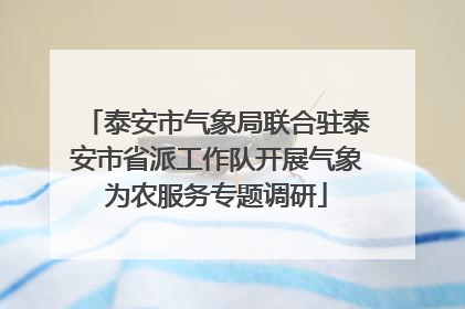 泰安市气象局联合驻泰安市省派工作队开展气象为农服务专题调研