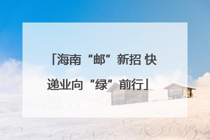 海南“邮”新招 快递业向“绿”前行