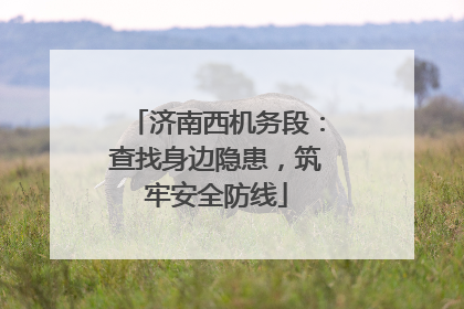 济南西机务段：查找身边隐患，筑牢安全防线