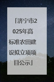 济宁市2025年高标准农田建设拟立项项目公示