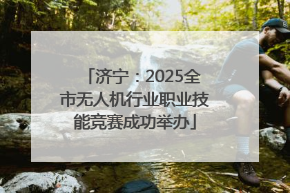 济宁：2025全市无人机行业职业技能竞赛成功举办