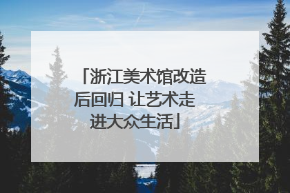 浙江美术馆改造后回归 让艺术走进大众生活