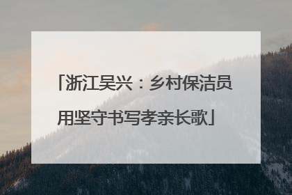 浙江吴兴：乡村保洁员用坚守书写孝亲长歌