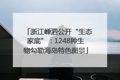 浙江嵊泗公开“生态家底”：1248种生物勾勒海岛特色图景