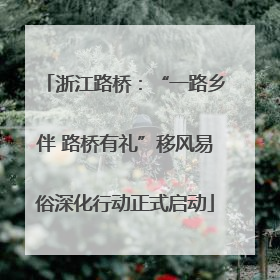 浙江路桥：“一路乡伴 路桥有礼”移风易俗深化行动正式启动