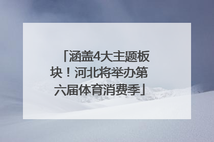 涵盖4大主题板块！河北将举办第六届体育消费季