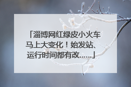 淄博网红绿皮小火车马上大变化！始发站、运行时间都有改……