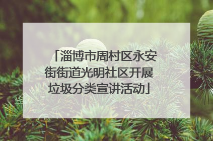 淄博市周村区永安街街道光明社区开展垃圾分类宣讲活动