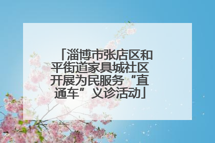淄博市张店区和平街道家具城社区开展为民服务“直通车”义诊活动