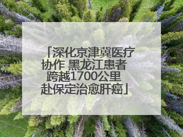 深化京津冀医疗协作 黑龙江患者跨越1700公里赴保定治愈肝癌
