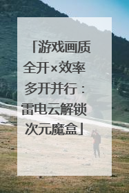 游戏画质全开×效率多开并行：雷电云解锁次元魔盒