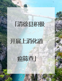 清徐县积极开展上消化道癌筛查