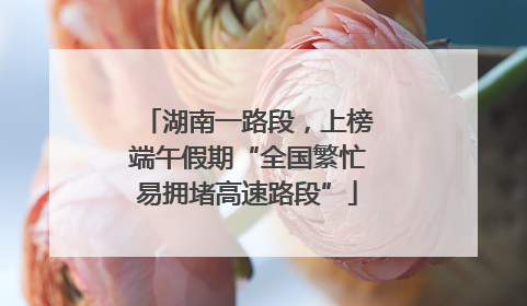湖南一路段，上榜端午假期“全国繁忙易拥堵高速路段”