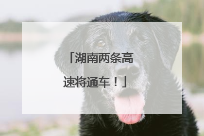 湖南两条高速将通车！
