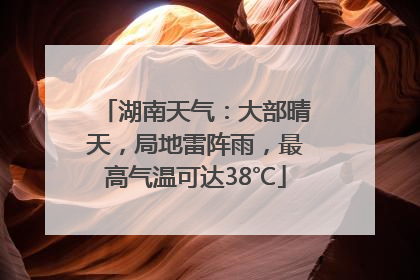 湖南天气：大部晴天，局地雷阵雨，最高气温可达38℃