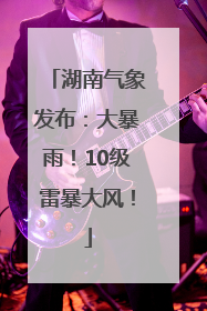 湖南气象发布：大暴雨！10级雷暴大风！