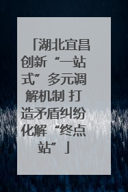 湖北宜昌创新“一站式”多元调解机制 打造矛盾纠纷化解“终点站”