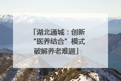 湖北通城：创新 “医养结合”模式 破解养老难题