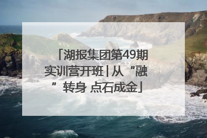 湖报集团第49期实训营开班│从“融”转身 点石成金
