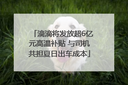 滴滴将发放超6亿元高温补贴 与司机共担夏日出车成本