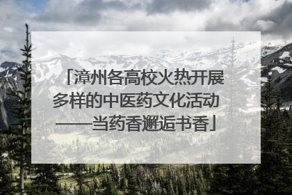 漳州各高校火热开展多样的中医药文化活动——当药香邂逅书香