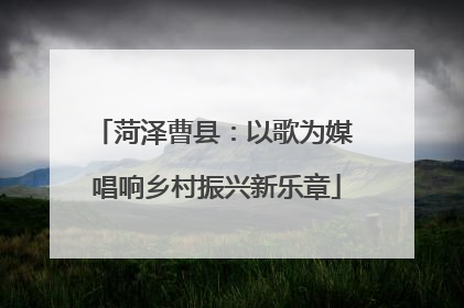 菏泽曹县：以歌为媒 唱响乡村振兴新乐章