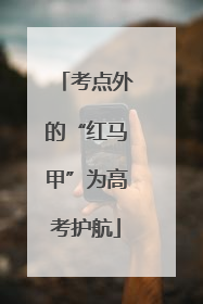 考点外的“红马甲”为高考护航