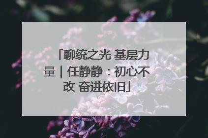 聊统之光 基层力量｜任静静：初心不改 奋进依旧