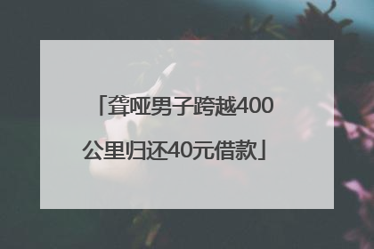聋哑男子跨越400公里归还40元借款