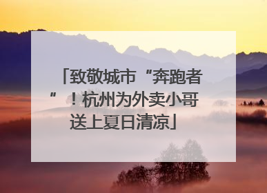 致敬城市“奔跑者”！杭州为外卖小哥送上夏日清凉