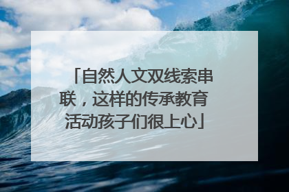 自然人文双线索串联，这样的传承教育活动孩子们很上心