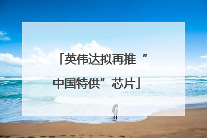 英伟达拟再推“中国特供”芯片