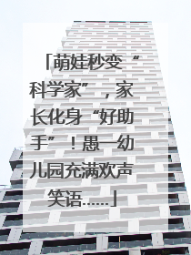 萌娃秒变“科学家”，家长化身“好助手”！愚一幼儿园充满欢声笑语……
