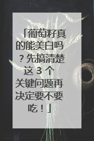 葡萄籽真的能美白吗？先搞清楚这 3 个关键问题再决定要不要吃！