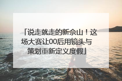 说走就走的新佘山！这场大赛让00后用镜头与策划重新定义度假