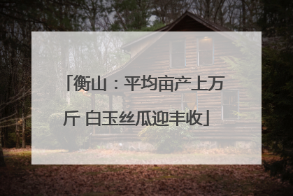 衡山：平均亩产上万斤 白玉丝瓜迎丰收