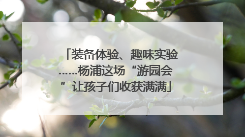 装备体验、趣味实验……杨浦这场“游园会”让孩子们收获满满