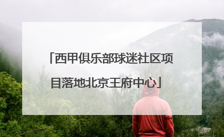 西甲俱乐部球迷社区项目落地北京王府中心