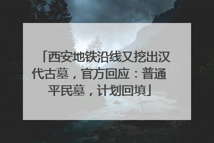 西安地铁沿线又挖出汉代古墓，官方回应：普通平民墓，计划回填