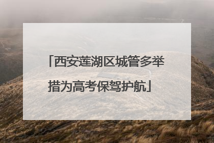 西安莲湖区城管多举措为高考保驾护航