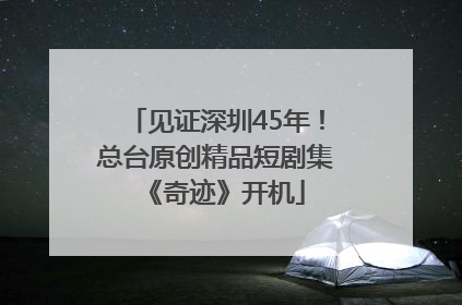 见证深圳45年！总台原创精品短剧集《奇迹》开机