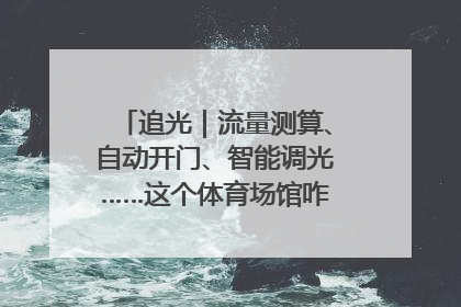 追光｜流量测算、自动开门、智能调光……这个体育场馆咋这么先进？