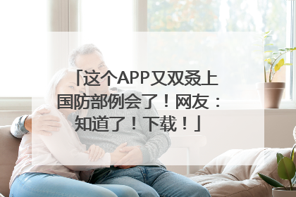 这个APP又双叒上国防部例会了！网友：知道了！下载！