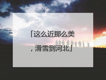 这么近那么美，滑雪到河北